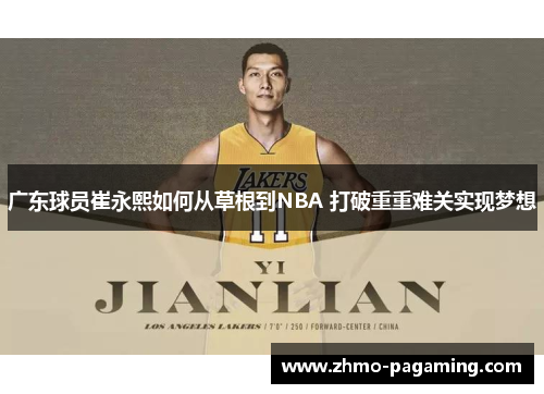 广东球员崔永熙如何从草根到NBA 打破重重难关实现梦想