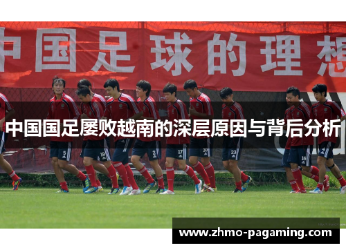 中国国足屡败越南的深层原因与背后分析
