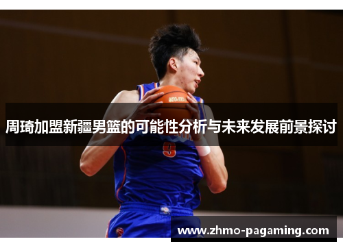 周琦加盟新疆男篮的可能性分析与未来发展前景探讨