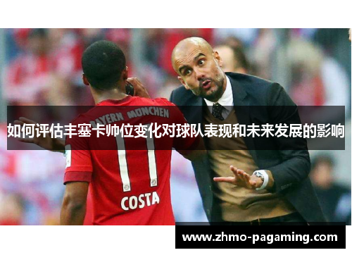 如何评估丰塞卡帅位变化对球队表现和未来发展的影响