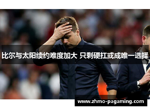 比尔与太阳续约难度加大 只剩硬扛或成唯一选择