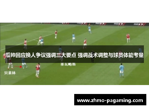 瓜帅回应换人争议强调三大要点 强调战术调整与球员体能考量