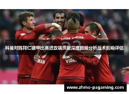 科曼对阵拜仁德甲比赛进攻端贡献深度数据分析战术影响评估