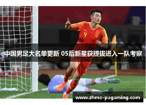中国男足大名单更新 05后新星获提拔进入一队考察
