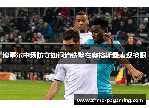 埃塞尔中场防守如铜墙铁壁在奥格斯堡表现抢眼