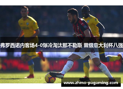 弗罗西诺内客场4-0爆冷淘汰那不勒斯 晋级意大利杯八强