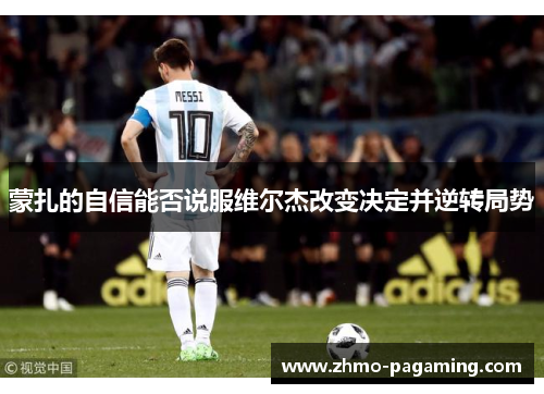 蒙扎的自信能否说服维尔杰改变决定并逆转局势