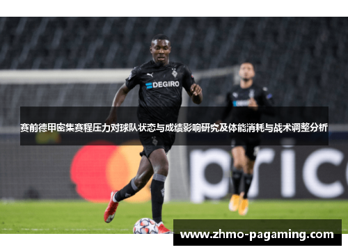 赛前德甲密集赛程压力对球队状态与成绩影响研究及体能消耗与战术调整分析