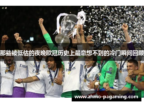 那些被低估的夜晚欧冠历史上最意想不到的冷门瞬间回顾