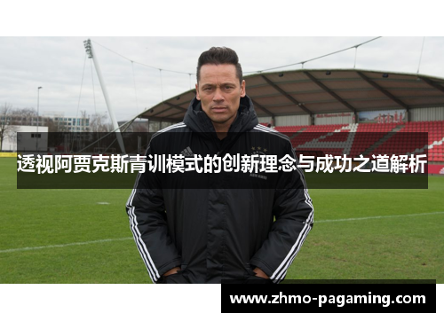 透视阿贾克斯青训模式的创新理念与成功之道解析