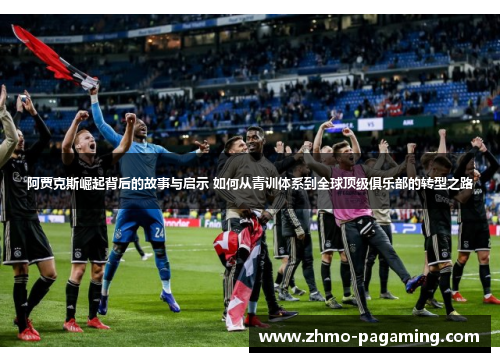 阿贾克斯崛起背后的故事与启示 如何从青训体系到全球顶级俱乐部的转型之路