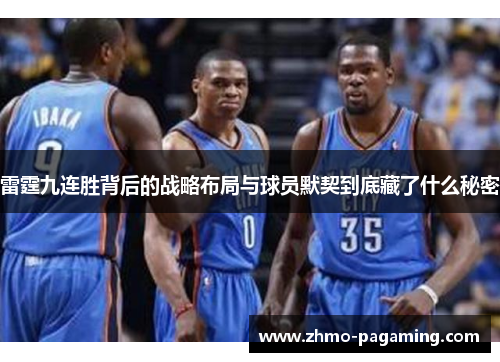 雷霆九连胜背后的战略布局与球员默契到底藏了什么秘密