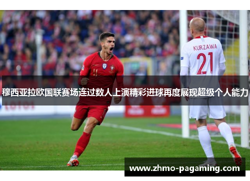穆西亚拉欧国联赛场连过数人上演精彩进球再度展现超级个人能力