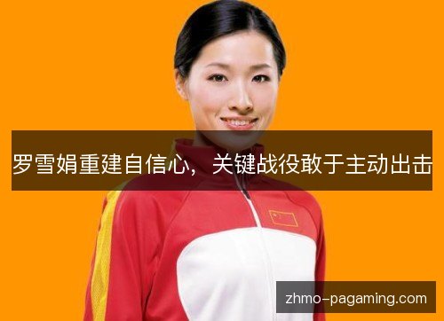 罗雪娟重建自信心,关键战役敢于主动出击 罗雪娟重建自信心,关键战役敢于主动出击