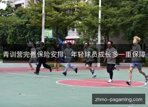 青训营完善保险安排，年轻球员成长多一重保障